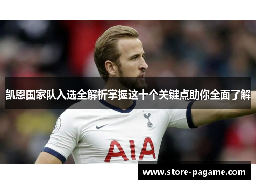 凯恩国家队入选全解析掌握这十个关键点助你全面了解 凯恩国家队入选全解析掌握这十个关键点助你全面了解