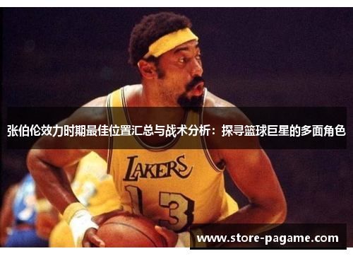 张伯伦效力时期最佳位置汇总与战术分析：探寻篮球巨星的多面角色