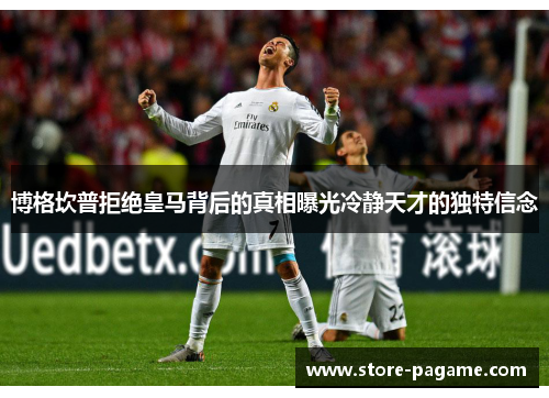 博格坎普拒绝皇马背后的真相曝光冷静天才的独特信念