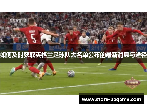 如何及时获取英格兰足球队大名单公布的最新消息与途径 如何及时获取英格兰足球队大名单公布的最新消息与途径