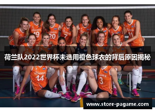 荷兰队2022世界杯未选用橙色球衣的背后原因揭秘