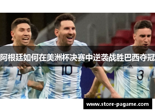阿根廷如何在美洲杯决赛中逆袭战胜巴西夺冠