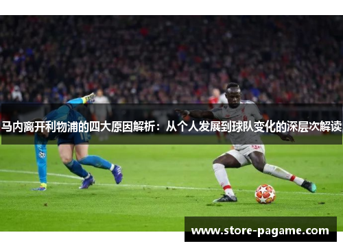 马内离开利物浦的四大原因解析：从个人发展到球队变化的深层次解读