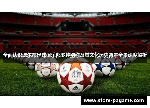 全面认识波尔蒂足球俱乐部多种别称及其文化历史背景全景深度解析