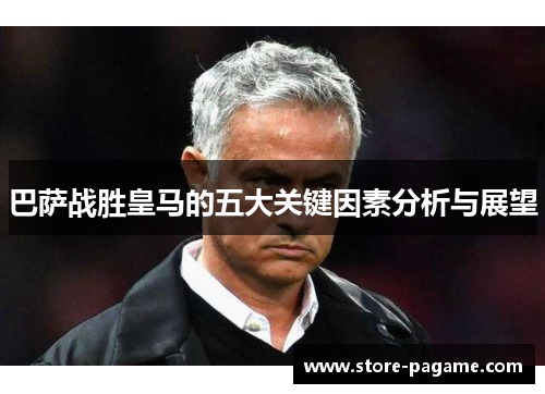 巴萨战胜皇马的五大关键因素分析与展望