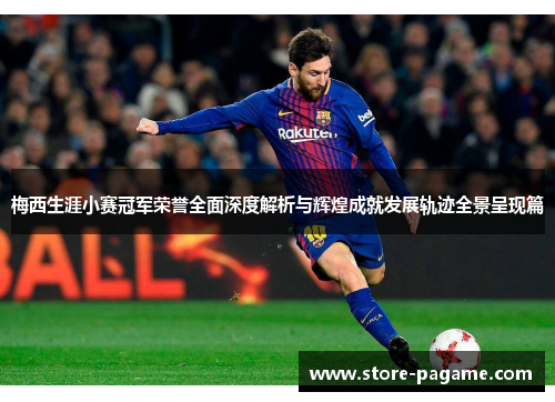 梅西生涯小赛冠军荣誉全面深度解析与辉煌成就发展轨迹全景呈现篇
