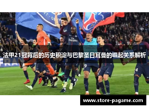 法甲21冠背后的历史积淀与巴黎圣日耳曼的崛起关系解析
