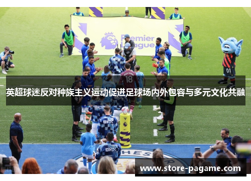 英超球迷反对种族主义运动促进足球场内外包容与多元文化共融