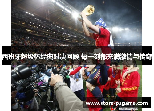 西班牙超级杯经典对决回顾 每一刻都充满激情与传奇 西班牙超级杯经典对决回顾 每一刻都充满激情与传奇