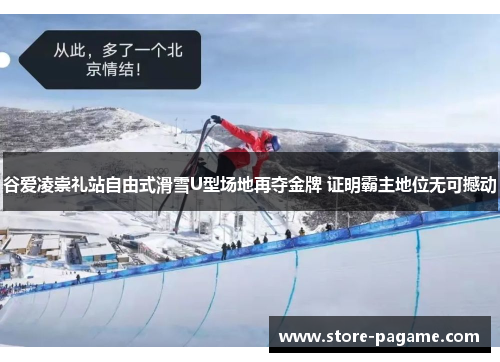 谷爱凌崇礼站自由式滑雪U型场地再夺金牌 证明霸主地位无可撼动
