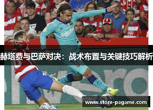 赫塔费与巴萨对决：战术布置与关键技巧解析