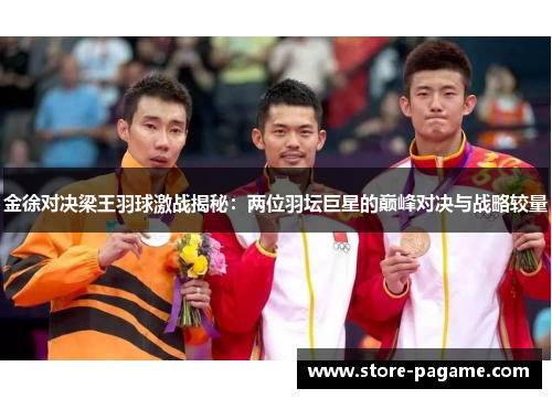 金徐对决梁王羽球激战揭秘：两位羽坛巨星的巅峰对决与战略较量