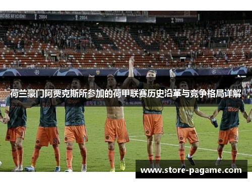 荷兰豪门阿贾克斯所参加的荷甲联赛历史沿革与竞争格局详解