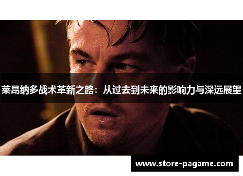 莱昂纳多战术革新之路：从过去到未来的影响力与深远展望