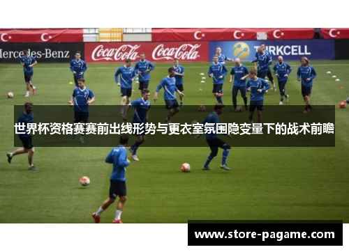 世界杯资格赛赛前出线形势与更衣室氛围隐变量下的战术前瞻