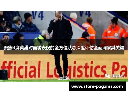 聚焦B席英超对曼城表现的全方位状态深度评估全面洞察其关键