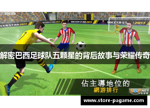 解密巴西足球队五颗星的背后故事与荣耀传奇