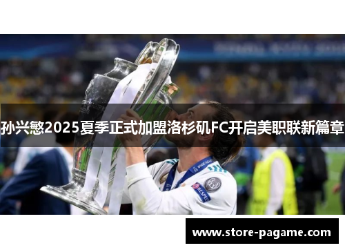 孙兴慜2025夏季正式加盟洛杉矶FC开启美职联新篇章 孙兴慜2025夏季正式加盟洛杉矶FC开启美职联新篇章
