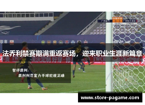 法乔利禁赛期满重返赛场,迎来职业生涯新篇章 法乔利禁赛期满重返赛场,迎来职业生涯新篇章