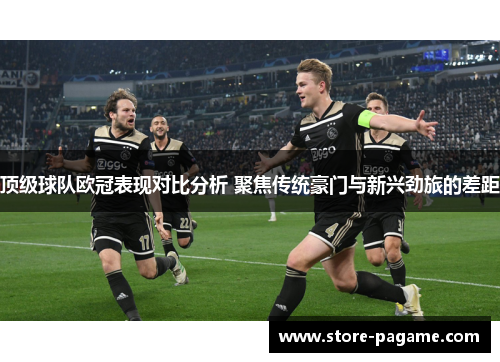 顶级球队欧冠表现对比分析 聚焦传统豪门与新兴劲旅的差距 顶级球队欧冠表现对比分析 聚焦传统豪门与新兴劲旅的差距